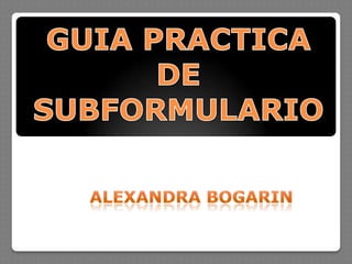 GUIA PRACTICA DE SUBFORMULARIO Alexandra Bogarin 