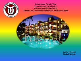 Universidad Fermín Toro
Vice-rectorado Académico
Escuela de Administración
Sistema de Aprendizaje Interactivo a Distancia SAIA
Lumir Jiménez
María Oropeza
 