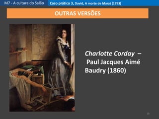M7 - A cultura do Salão Caso prático 3, David, A morte de Marat (1793)
18
OUTRAS VERSÕES
Charlotte Corday –
Paul Jacques Aimé
Baudry (1860)
 