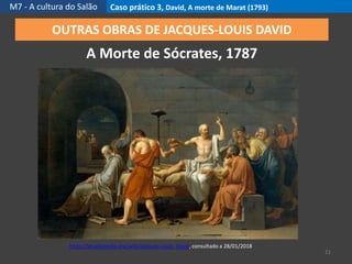 M7 - A cultura do Salão Caso prático 3, David, A morte de Marat (1793)
21
OUTRAS OBRAS DE JACQUES-LOUIS DAVID
A Morte de Sócrates, 1787
https://pt.wikipedia.org/wiki/Jacques-Louis_David, consultado a 28/01/2018
 
