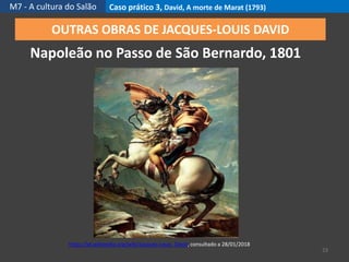 M7 - A cultura do Salão Caso prático 3, David, A morte de Marat (1793)
23
OUTRAS OBRAS DE JACQUES-LOUIS DAVID
Napoleão no Passo de São Bernardo, 1801
https://pt.wikipedia.org/wiki/Jacques-Louis_David, consultado a 28/01/2018
 