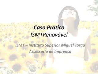 Caso PraticoISMTRenovável ISMT – Instituto Superior Miguel Torga Assessoria de Imprensa 