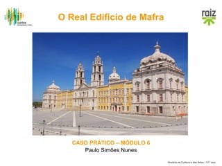 História da Cultura e das Artes / 11.º ano
CASO PRÁTICO – MÓDULO 6
Paulo Simões Nunes
O Real Edifício de Mafra
 