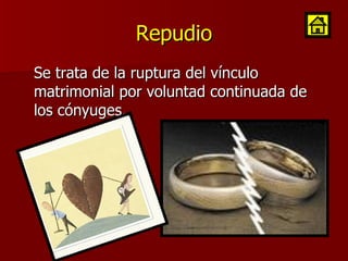 Repudio Se trata de la ruptura del vínculo matrimonial por voluntad continuada de los cónyuges. 