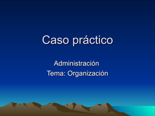 Caso práctico Administración  Tema: Organización 