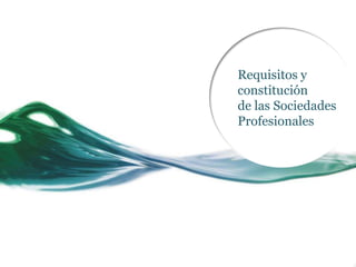 Requisitos y
constitución
de las Sociedades
Profesionales
 