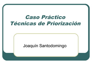Caso Práctico
Técnicas de Priorización
Joaquín Santodomingo
 
