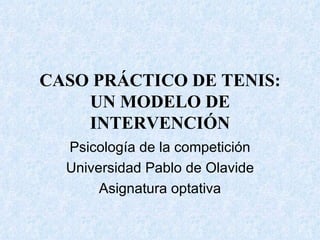 CASO PRÁCTICO DE TENIS: UN MODELO DE INTERVENCIÓN Psicología de la competición Universidad Pablo de Olavide Asignatura optativa 