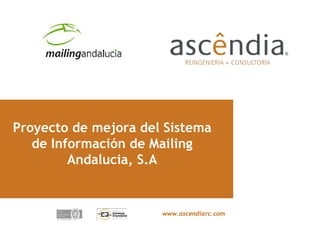 Proyecto de mejora del Sistema
   de Información de Mailing
         Andalucia, S.A


                      www.ascendiarc.com


                                           www.ascendiarc.com
 