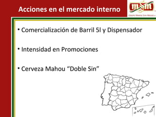 Acciones en el mercado interno
• Comercialización de Barril 5l y Dispensador
• Intensidad en Promociones
• Cerveza Mahou “Doble Sin”
 