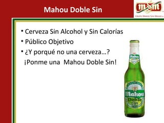 Mahou Doble Sin
• Cerveza Sin Alcohol y Sin Calorías
• Público Objetivo
• ¿Y porqué no una cerveza…?
¡Ponme una Mahou Doble Sin!
 