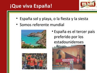 ¡Que viva España!
• España sol y playa, o la fiesta y la siesta
• Somos referente mundial
• España es el tercer país
preferido por los
estadounidenses
 