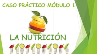 CASO PRÁCTICO MÓDULO 1
LA NUTRICIÓN
 