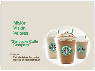 Misión
  Visión
  Valores
“Starbucks Coffe
  Company”

Presenta:
   Patricia Juárez Cervantes
   Maestra en Administración
 