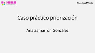 Carretera&Venta
Caso práctico priorización
Ana Zamarrón González
 