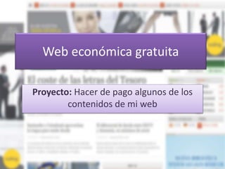 Web económica gratuita
Proyecto: Hacer de pago algunos de los
contenidos de mi web
 