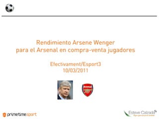 Rendimiento Arsene Wenger
para el Arsenal en compra-venta jugadores

           Efectivament/Esport3
                10/03/2011




                                   1
 