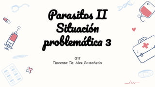 Parasitos II
Situación
problemática 3
G17
Docente: Dr. Alex Castañeda
 