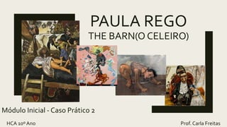PAULA REGO
THE BARN(O CELEIRO)
Módulo Inicial - Caso Prático 2
HCA 10º Ano Prof. Carla Freitas
 