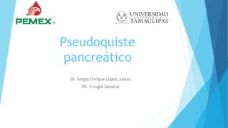 Pseudoquiste
pancreático
Dr. Sergio Enrique López Juárez
R2. Cirugía General
 