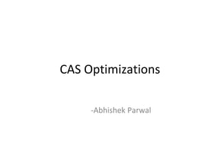 CAS Optimizations
-Abhishek Parwal
 