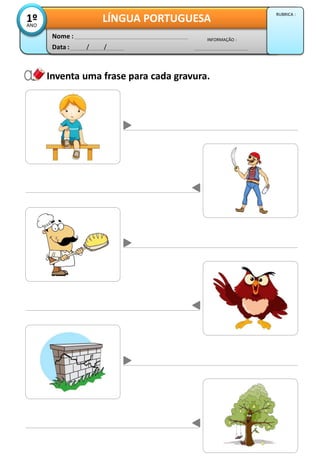 Inventa uma frase para cada gravura.
Data : / /
INFORMAÇÃO :
Nome :
LÍNGUA PORTUGUESA1ºANO
RUBRICA :
 