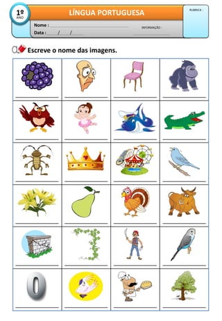Escreve o nome das imagens.
Data : / /
INFORMAÇÃO :
Nome :
LÍNGUA PORTUGUESA1ºANO
RUBRICA :
 