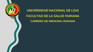 UNIVERSIDAD NACIONAL DE LOJA
FACULTAD DE LA SALUD HUMANA
CARRERA DE MEDICINA HUMANA
 