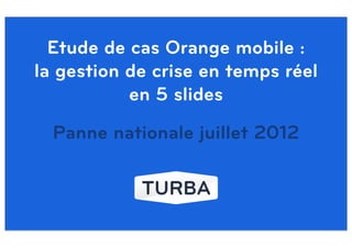 Etude de cas Orange mobile :
la gestion de crise en temps réel
           en 5 slides
  Panne nationale juillet 2012
 