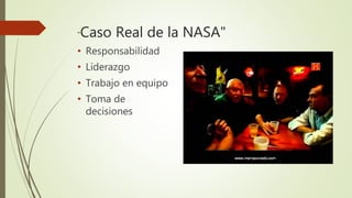 "Caso Real de la NASA"
• Responsabilidad
• Liderazgo
• Trabajo en equipo
• Toma de
decisiones
 