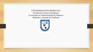 UNIVERSIDAD PANAMERICANA
Facultad de Ciencias Económicas
Licenciatura en Administración de Empresas
Medición y solución de Conflictos
 