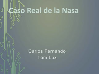 Caso Real de la Nasa
Carlos Fernando
Túm Lux
 