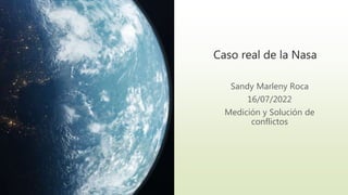 Caso real de la Nasa
Sandy Marleny Roca
16/07/2022
Medición y Solución de
conflictos
 