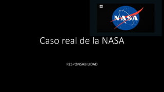 Caso real de la NASA
RESPONSABILIDAD
 