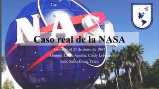 Caso real de la NASA
Ocurrido el 27 de enero de 1967
Alumna: Lanza Aguilar, Cindy Lorena
Sede Santa Elena, Petén
 