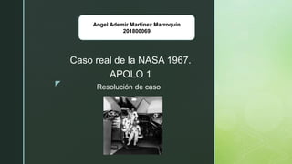 z Resolución de caso
Caso real de la NASA 1967.
APOLO 1
Angel Ademir Martínez Marroquín
201800069
 