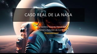CASO REAL DE LA NASA
Ana Lucrecia Vasquez Hernandez
Mediación y Solución de Conflictos
Empowerment
 