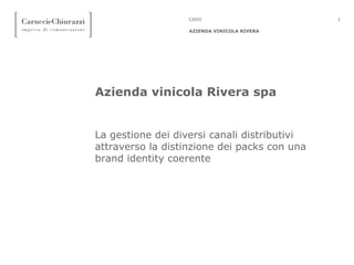 1
AZIENDA VINICOLA RIVERA
CASO
Azienda vinicola Rivera spa
La gestione dei diversi canali distributivi
attraverso la distinzione dei packs con una
brand identity coerente
 