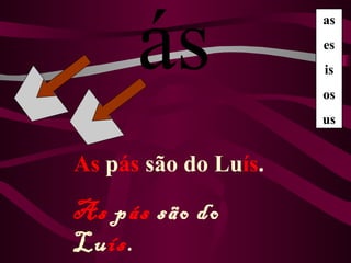 ás
                      as
                      es
                      is
                      os
                      us


As pás são do Luís.

As pás são do
Luís.
 