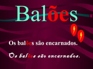 Balões
Os balões são encarnados.

Os balões são encarnados.
 