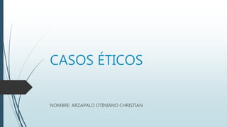 CASOS ÉTICOS
NOMBRE: ARZAPALO OTINIANO CHRISTIAN
 