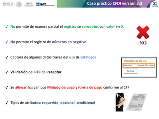 Caso práctico CFDI versión 3.3
✓ No permite de manera parcial el registro de conceptos con valor en 0,
✓ No permite el reg...