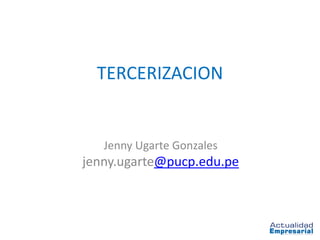 TERCERIZACION


   Jenny Ugarte Gonzales
jenny.ugarte@pucp.edu.pe
 