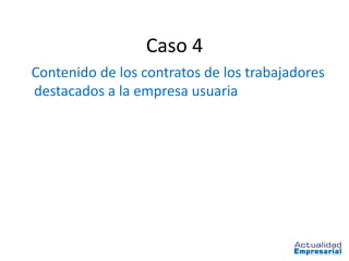 Caso 4
Contenido de los contratos de los trabajadores
destacados a la empresa usuaria
 
