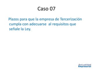 Caso 07
Plazos para que la empresa de Tercerización
cumpla con adecuarse al requisitos que
señale la Ley.
 