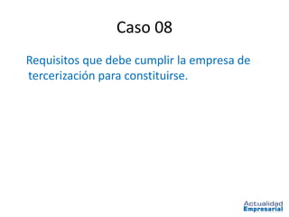 Caso 08
Requisitos que debe cumplir la empresa de
tercerización para constituirse.
 
