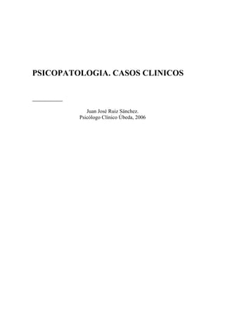 PSICOPATOLOGIA. CASOS CLINICOS
Juan José Ruiz Sánchez.
Psicólogo Clínico Úbeda, 2006
 