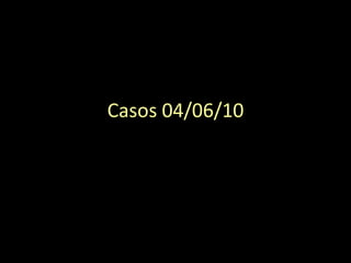 Casos 04/06/10 