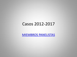 Casos 2012-2017
MIEMBROS PANELISTAS
 
