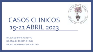 CASOS CLINICOS
15-21 ABRIL 2023
DR. JOSUE BRINGAS R2TYO
DR. MIGUELTORRES R1TYO
DR. HELIODORO APODACA R2TYO
 
